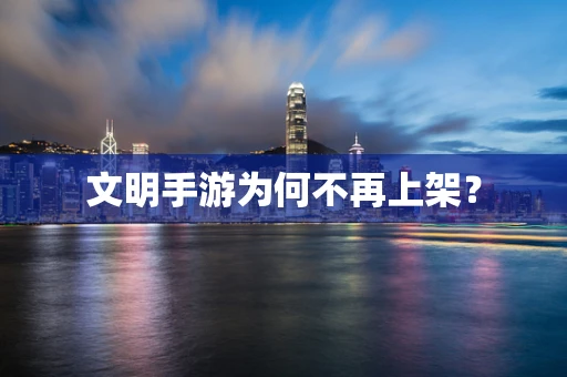 文明手游为何不再上架？