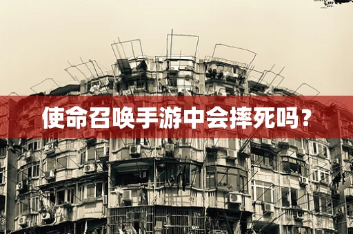 使命召唤手游中会摔死吗？