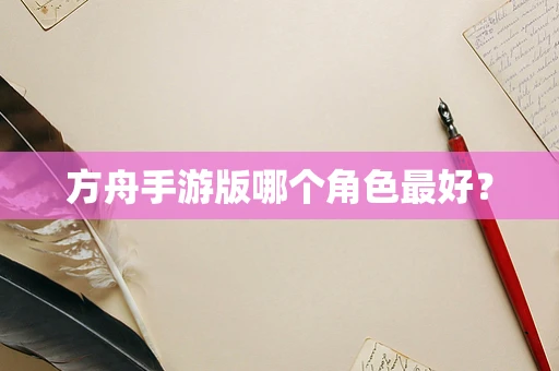 方舟手游版哪个角色最好？