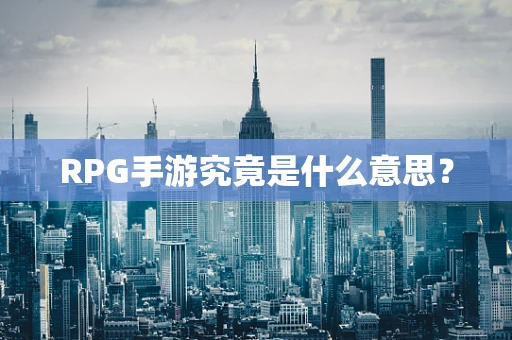 RPG手游究竟是什么意思？