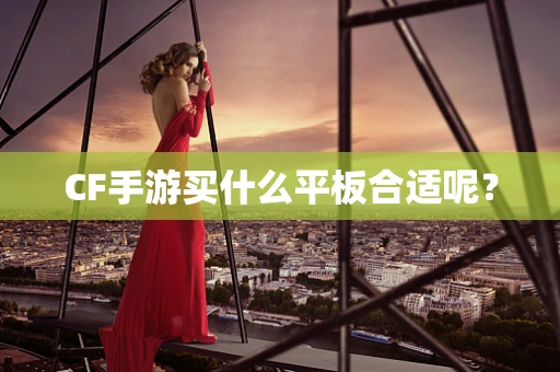 CF手游买什么平板合适呢？