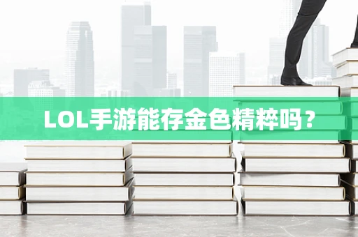 LOL手游能存金色精粹吗？