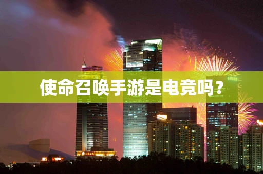 使命召唤手游是电竞吗？