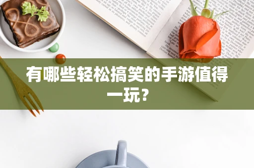 有哪些轻松搞笑的手游值得一玩？