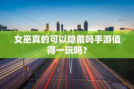 女巫真的可以隐藏吗手游值得一玩吗？