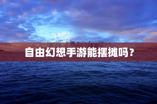 自由幻想手游能摆摊吗？
