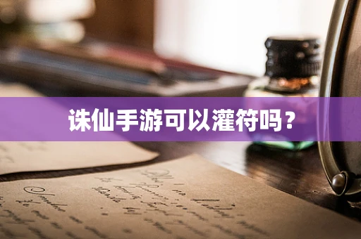诛仙手游可以灌符吗？