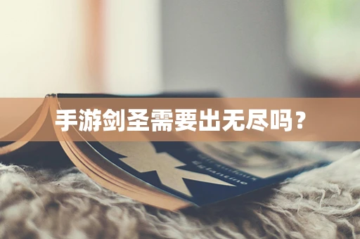 手游剑圣需要出无尽吗？