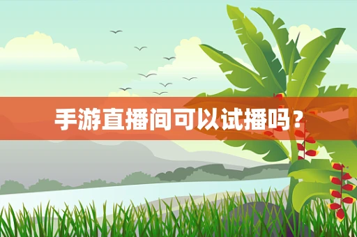 手游直播间可以试播吗？