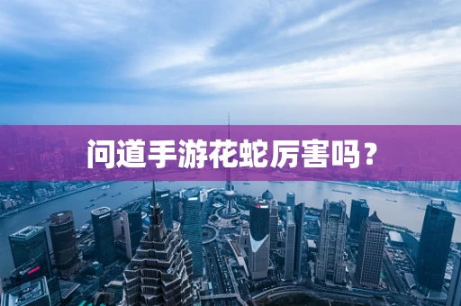 问道手游花蛇厉害吗？