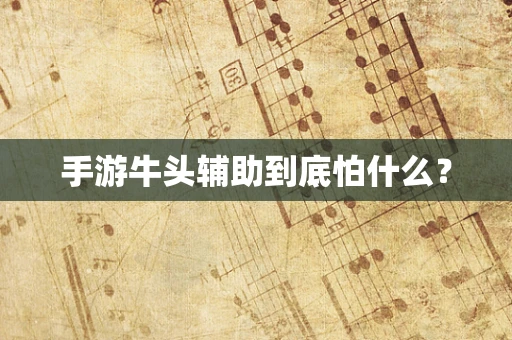 手游牛头辅助到底怕什么？