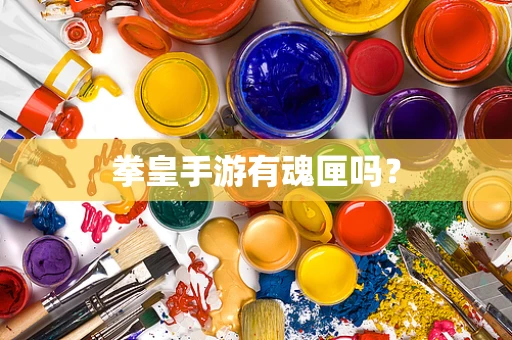 拳皇手游有魂匣吗？