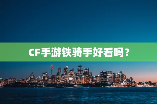 CF手游铁骑手好看吗？