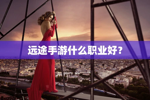 远途手游什么职业好？