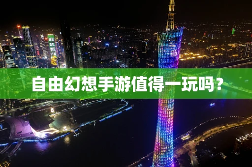 自由幻想手游值得一玩吗？