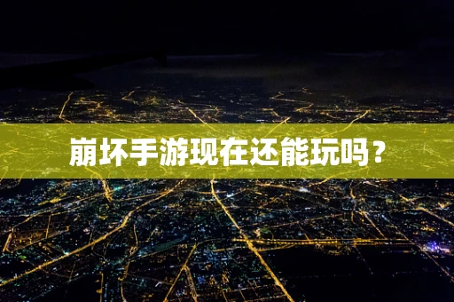 崩坏手游现在还能玩吗？