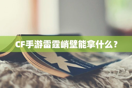 CF手游雷霆峭壁能拿什么？