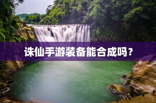 诛仙手游装备能合成吗？