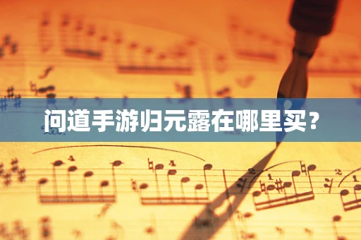 问道手游归元露在哪里买？