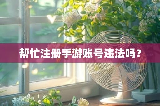 帮忙注册手游账号违法吗？