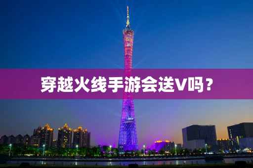 穿越火线手游会送V吗？