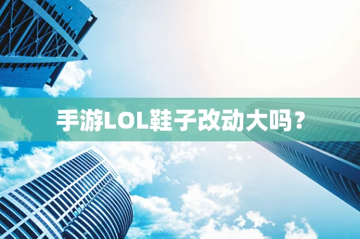手游LOL鞋子改动大吗？