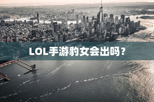 LOL手游豹女会出吗？