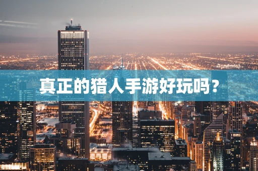 真正的猎人手游好玩吗？