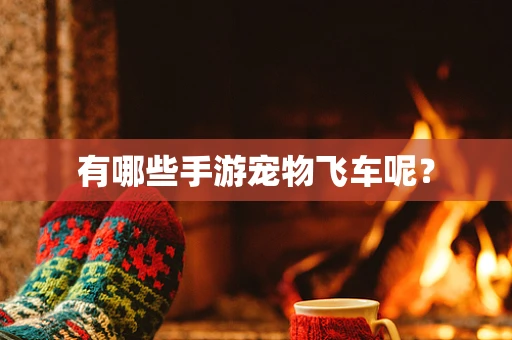 有哪些手游宠物飞车呢？