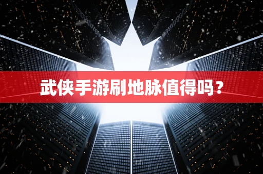 武侠手游刷地脉值得吗？