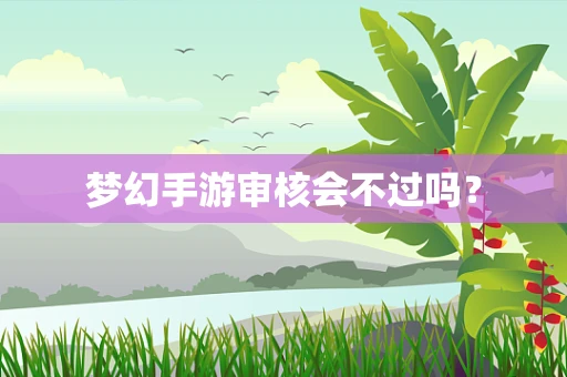 梦幻手游审核会不过吗？
