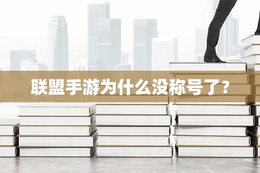 联盟手游为什么没称号了？