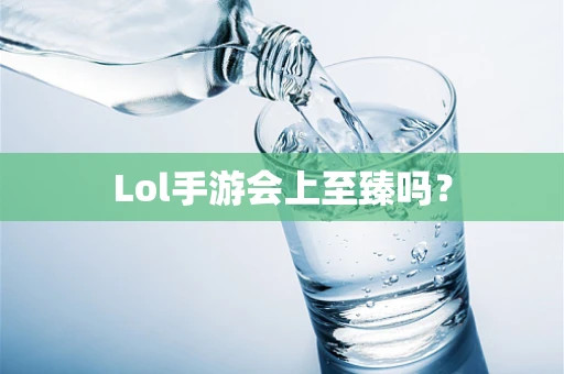 Lol手游会上至臻吗？
