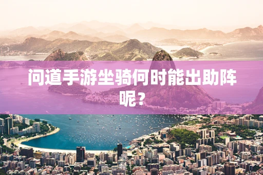 问道手游坐骑何时能出助阵呢？