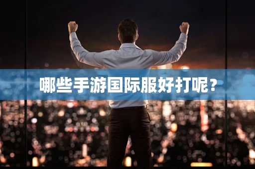 哪些手游国际服好打呢？