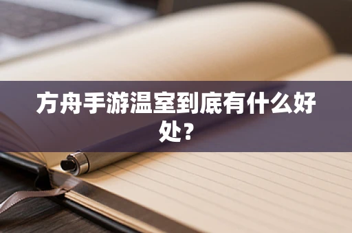 方舟手游温室到底有什么好处？