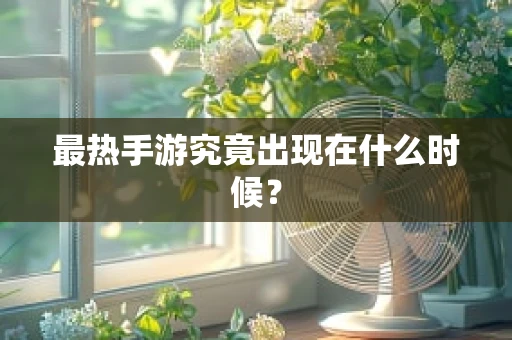 最热手游究竟出现在什么时候？