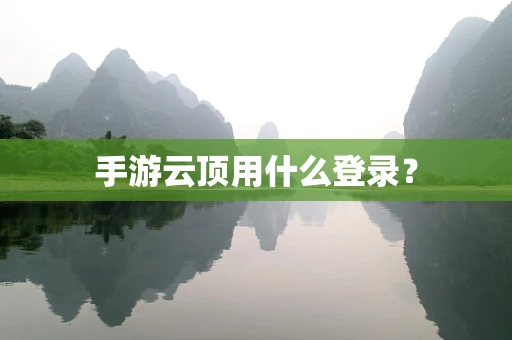 手游云顶用什么登录？