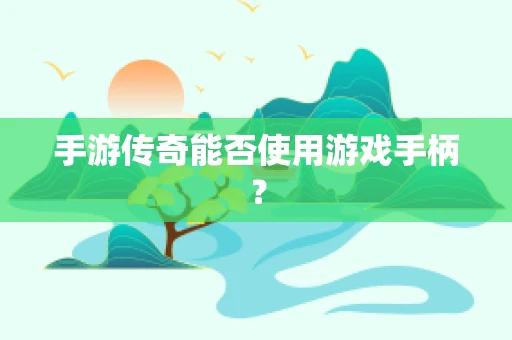 手游传奇能否使用游戏手柄？