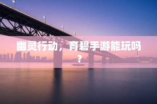 幽灵行动，育碧手游能玩吗？