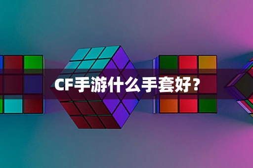 CF手游什么手套好？