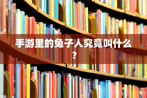 手游里的兔子人究竟叫什么？