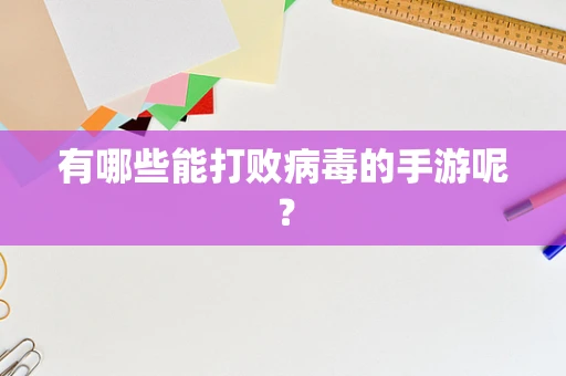 有哪些能打败病毒的手游呢？