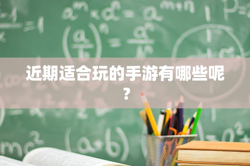 近期适合玩的手游有哪些呢？
