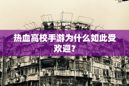 热血高校手游为什么如此受欢迎？