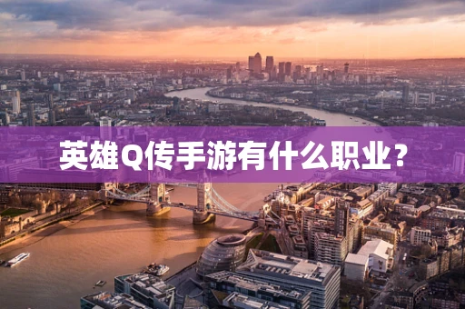 英雄Q传手游有什么职业？