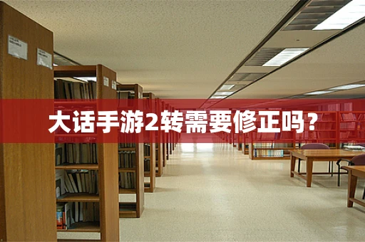 大话手游2转需要修正吗？