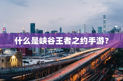 什么是峡谷王者之约手游？