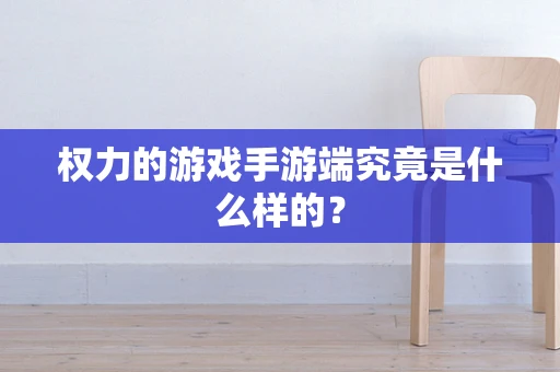 权力的游戏手游端究竟是什么样的？