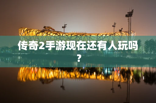 传奇2手游现在还有人玩吗？